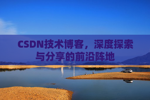 CSDN技术博客，深度探索与分享的前沿阵地